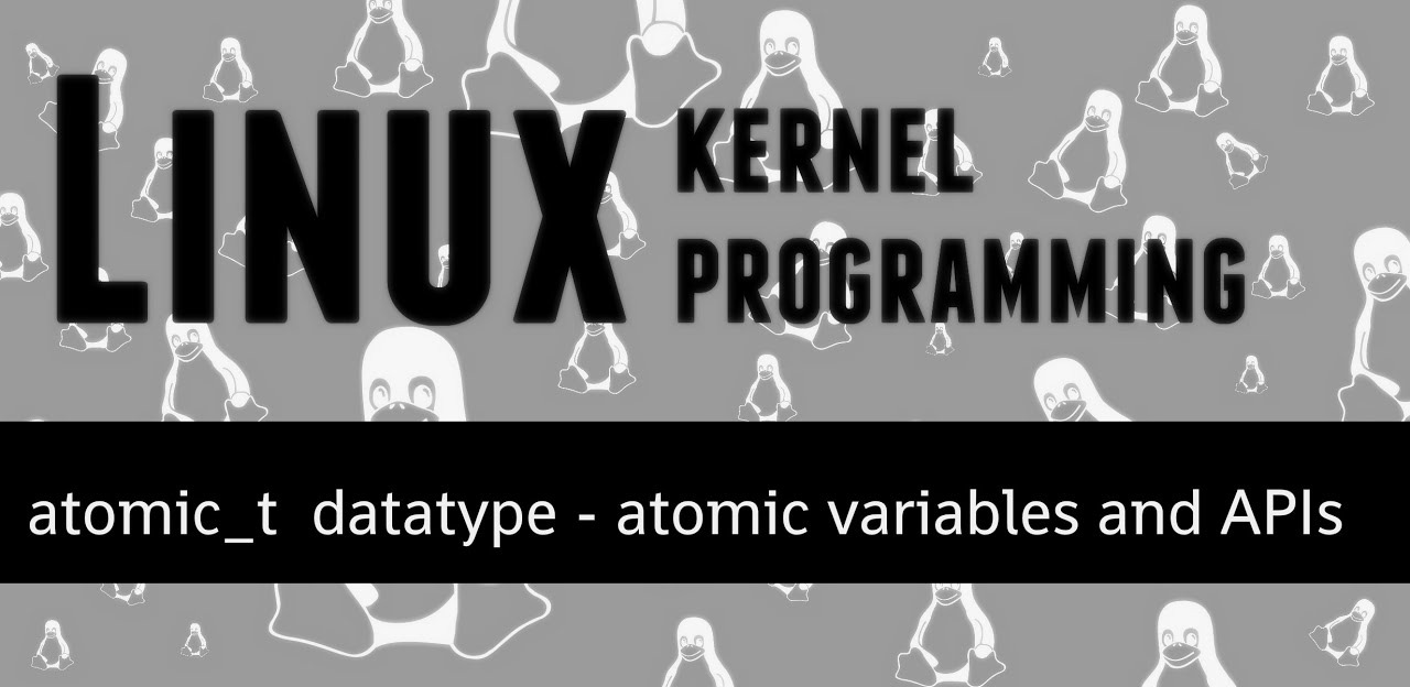 Linux Kernel Programming - atomic_t datatype - atomic variables and APIs